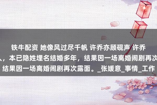 铁牛配资 她像风过尽千帆 许乔亦顾砚声 　许乔亦是当代最后一名赶尸人，本已隐姓埋名结婚多年，结果因一场离婚闹剧再次露面。_张媛意_事情_工作