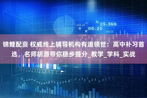 锦鲤配资 权威线上辅导机构有道领世：高中补习首选，名师胡源带你稳步提分_教学_学科_实战