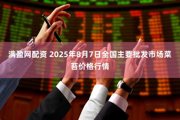 满盈网配资 2025年8月7日全国主要批发市场菜苔价格行情