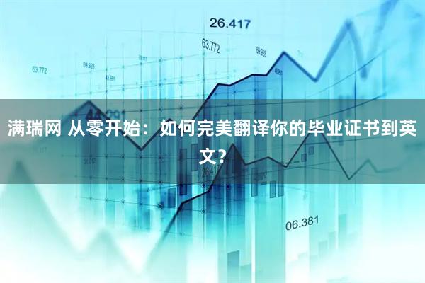 满瑞网 从零开始：如何完美翻译你的毕业证书到英文？