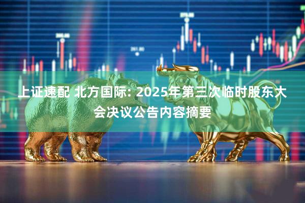 上证速配 北方国际: 2025年第三次临时股东大会决议公告内容摘要