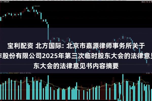 宝利配资 北方国际: 北京市嘉源律师事务所关于北方国际合作股份有限公司2025年第三次临时股东大会的法律意见书内容摘要