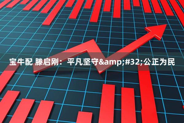 宝牛配 滕启刚：平凡坚守&#32;公正为民
