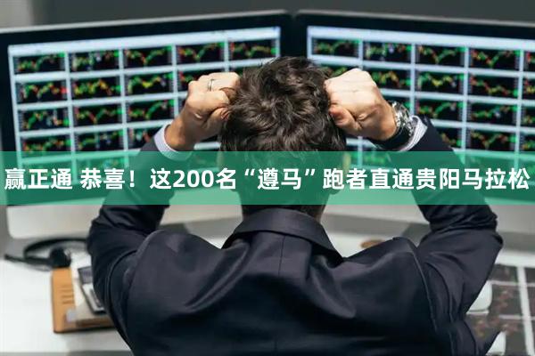 赢正通 恭喜！这200名“遵马”跑者直通贵阳马拉松